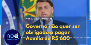 Governo Bolsonaro não quer ser obrigado a pagar Auxílio de R$ 600. Entenda